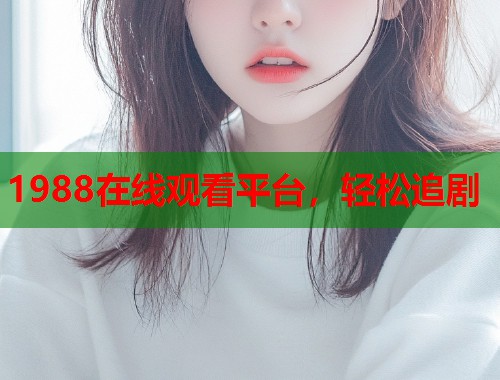 1988在线观看平台，轻松追剧