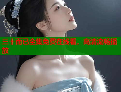 三十而已全集免费在线看，高清流畅播放