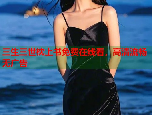 三生三世枕上书免费在线看，高清流畅无广告
