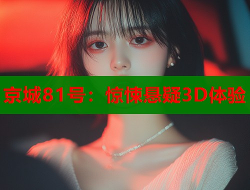 京城81号：惊悚悬疑3D体验
