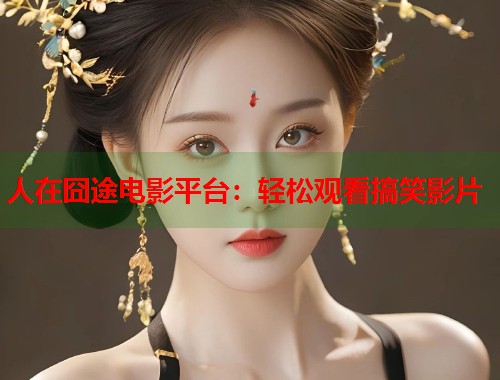 人在囧途电影平台：轻松观看搞笑影片