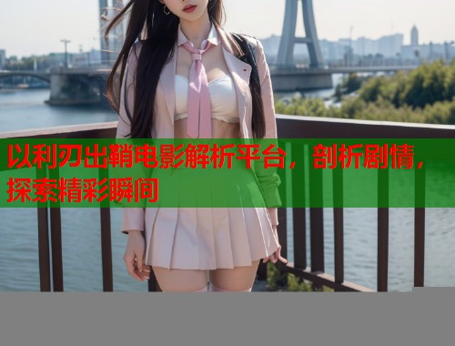 以利刃出鞘电影解析平台，剖析剧情，探索精彩瞬间
