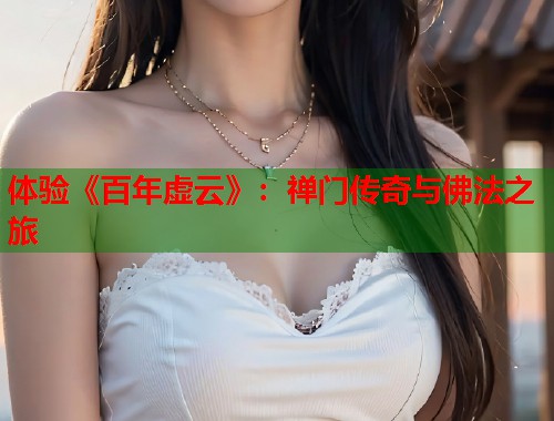 体验《百年虚云》：禅门传奇与佛法之旅