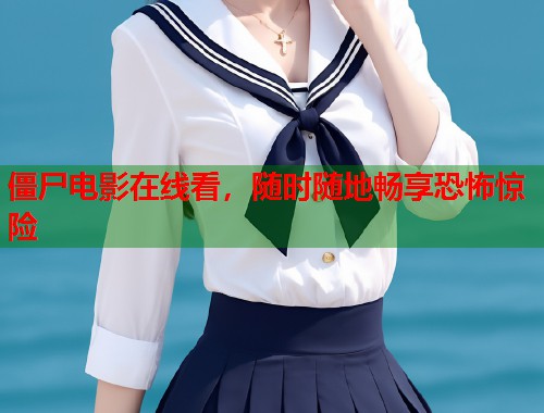 僵尸电影在线看，随时随地畅享恐怖惊险