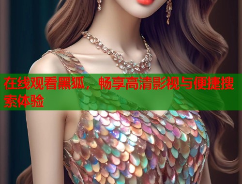 在线观看黑狐，畅享高清影视与便捷搜索体验