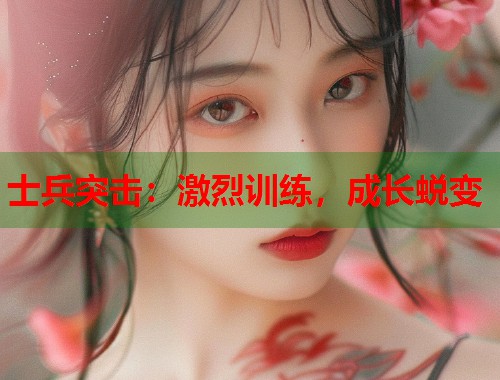士兵突击:激烈训练,成长蜕变 士兵突击:激烈训练,成长蜕变