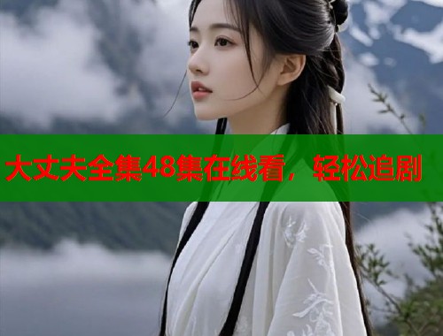 大丈夫全集48集在线看,轻松追剧 大丈夫全集48集在线看,轻松追剧