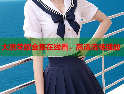 大唐荣耀全集在线看,高清流畅播放 大唐荣耀全集在线看,高清流畅播放