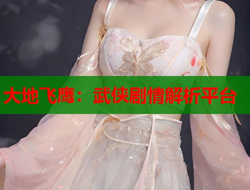 大地飞鹰：武侠剧情解析平台