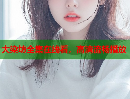 大染坊全集在线看,高清流畅播放 大染坊全集在线看,高清流畅播放