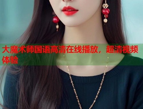 大魔术师国语高清在线播放，超清视频体验