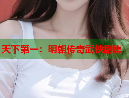 天下第一：明朝传奇武侠剧集