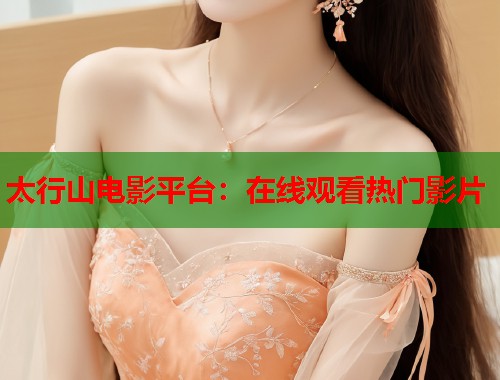 太行山电影平台：在线观看热门影片