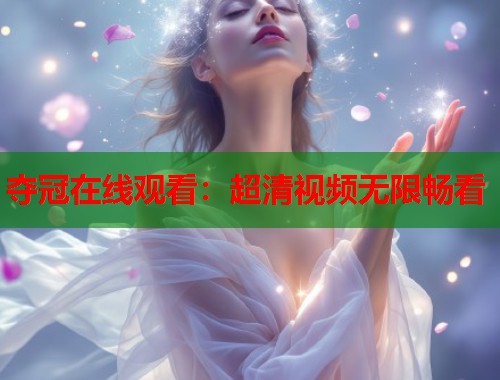夺冠在线观看：超清视频无限畅看