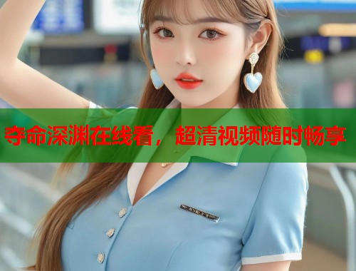 夺命深渊在线看,超清视频随时畅享 夺命深渊在线看,超清视频随时畅享
