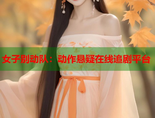 女子别动队：动作悬疑在线追剧平台