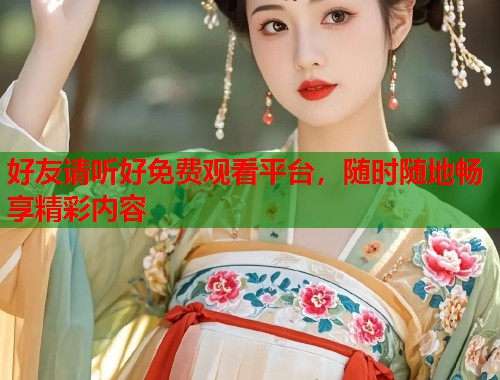 好友请听好免费观看平台,随时随地畅享精彩内容 好友请听好免费观看平台,随时随地畅享精彩内容