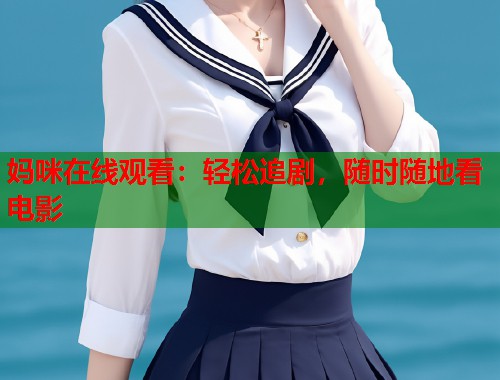 妈咪在线观看：轻松追剧，随时随地看电影