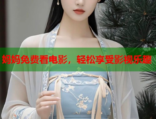 妈妈免费看电影，轻松享受影视乐趣