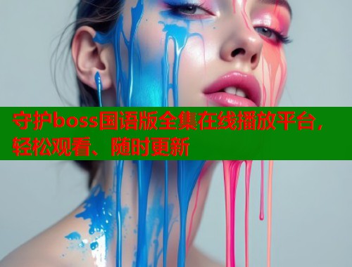 守护boss国语版全集在线播放平台,轻松观看、随时更新 守护boss国语版全集在线播放平台,轻松观看、随时更新