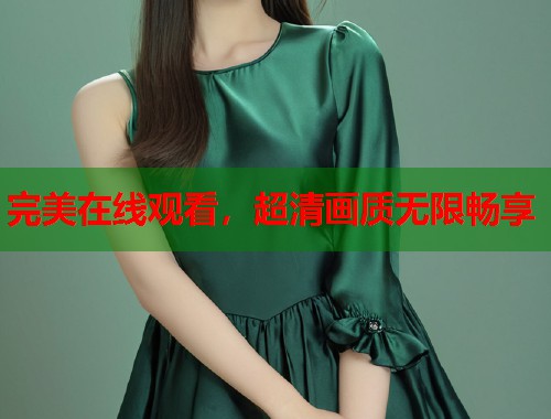 完美在线观看,超清画质无限畅享 完美在线观看,超清画质无限畅享