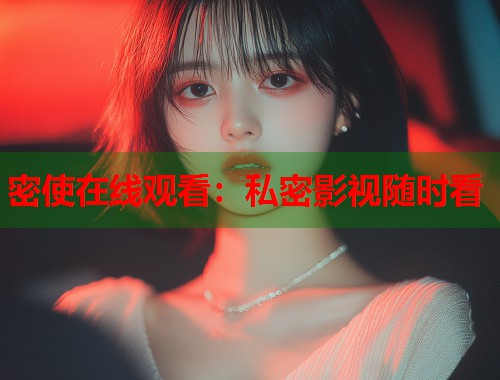 密使在线观看:私密影视随时看 密使在线观看:私密影视随时看