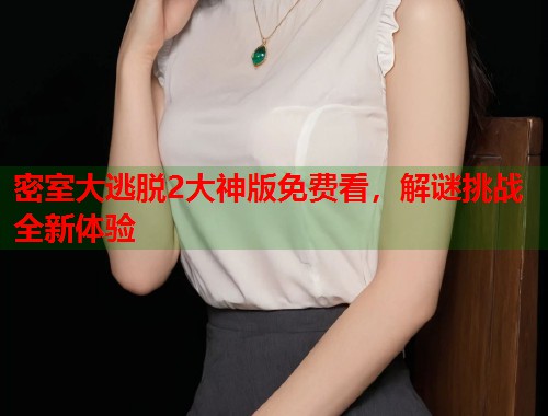密室大逃脱2大神版免费看,解谜挑战全新体验 密室大逃脱2大神版免费看,解谜挑战全新体验