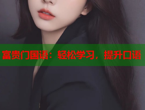 富贵门国语:轻松学习,提升口语 富贵门国语:轻松学习,提升口语
