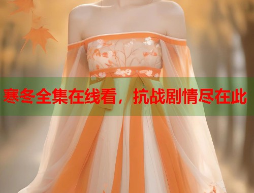 寒冬全集在线看,抗战剧情尽在此 寒冬全集在线看,抗战剧情尽在此