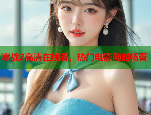 寒战2高清在线看,热门电影随时畅看 寒战2高清在线看,热门电影随时畅看
