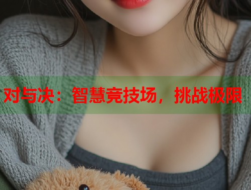 对与决:智慧竞技场,挑战极限 对与决:智慧竞技场,挑战极限