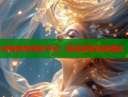 封神传奇电影平台:神话故事在线播放 封神传奇电影平台:神话故事在线播放