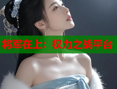 将军在上:权力之战平台 将军在上:权力之战平台