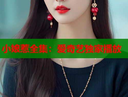 小娘惹全集:爱奇艺独家播放 小娘惹全集:爱奇艺独家播放