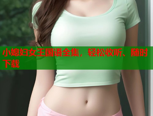 小媳妇女王国语全集，轻松收听、随时下载