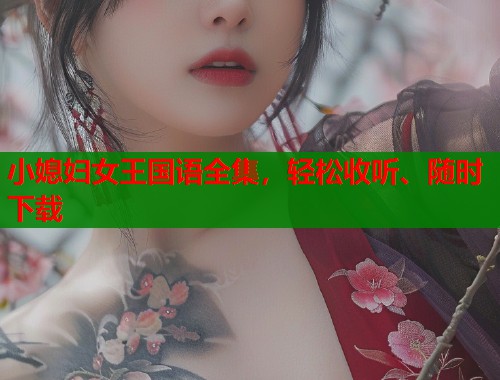 小媳妇女王国语全集,轻松收听、随时下载 小媳妇女王国语全集,轻松收听、随时下载