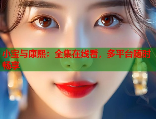 小宝与康熙:全集在线看,多平台随时畅享 小宝与康熙:全集在线看,多平台随时畅享