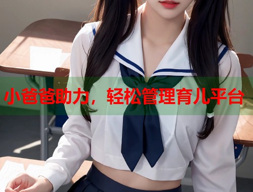小爸爸助力,轻松管理育儿平台 小爸爸助力,轻松管理育儿平台