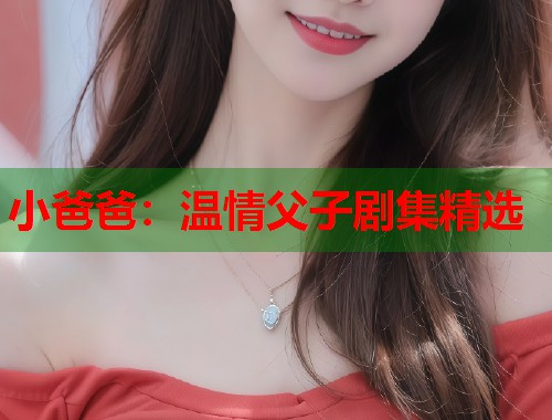 小爸爸:温情父子剧集精选 小爸爸:温情父子剧集精选