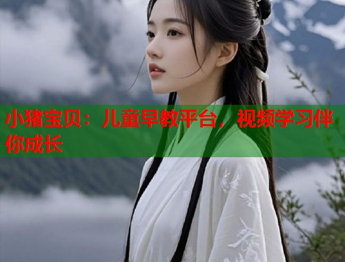 小猪宝贝:儿童早教平台,视频学习伴你成长 小猪宝贝:儿童早教平台,视频学习伴你成长