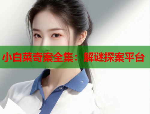 小白菜奇案全集:解谜探案平台 小白菜奇案全集:解谜探案平台