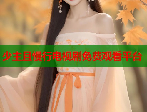 少主且慢行电视剧免费观看平台 少主且慢行电视剧免费观看平台