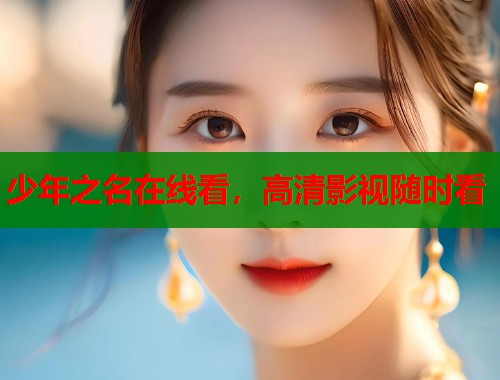 少年之名在线看,高清影视随时看 少年之名在线看,高清影视随时看