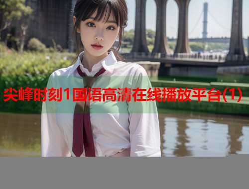尖峰时刻1国语高清在线播放平台(1) 尖峰时刻1国语高清在线播放平台(1)