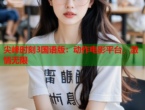尖峰时刻3国语版:动作电影平台,激情无限 尖峰时刻3国语版:动作电影平台,激情无限
