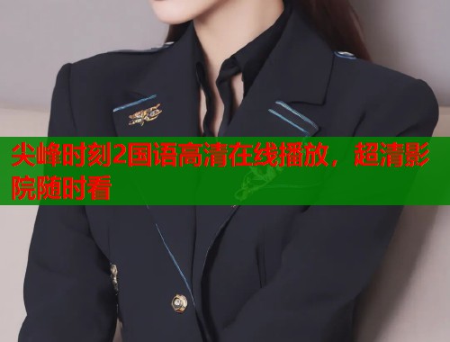 尖峰时刻2国语高清在线播放，超清影院随时看