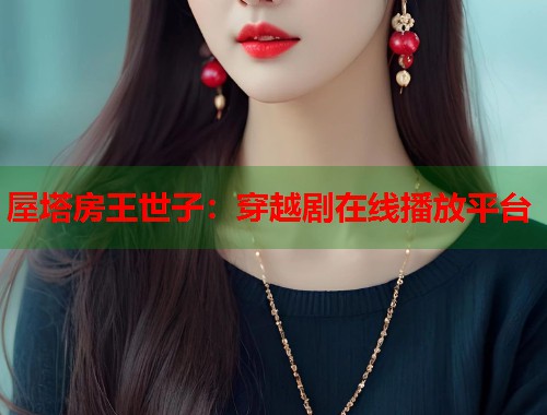 屋塔房王世子：穿越剧在线播放平台
