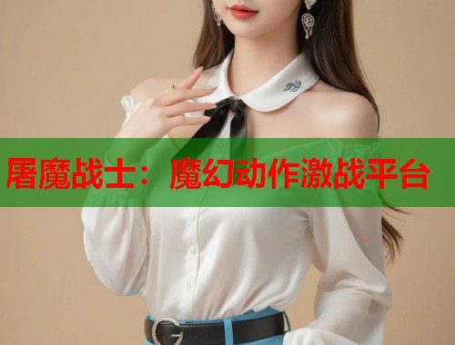 屠魔战士：魔幻动作激战平台