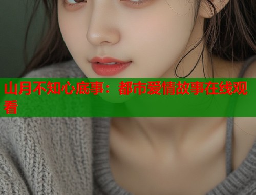 山月不知心底事：都市爱情故事在线观看