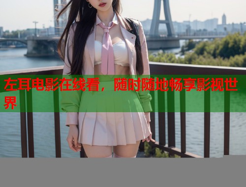 左耳电影在线看，随时随地畅享影视世界
